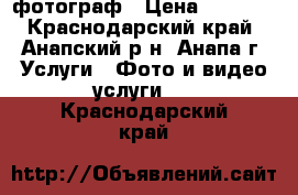 фотограф › Цена ­ 2 000 - Краснодарский край, Анапский р-н, Анапа г. Услуги » Фото и видео услуги   . Краснодарский край